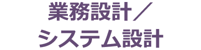 業務設計／システム設計